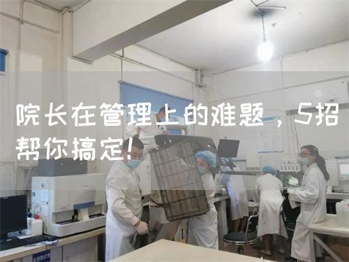 院长在管理上的难题，5招帮你搞定！(图1)