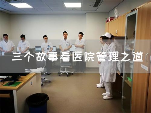 三个故事看医院管理之道(图1)