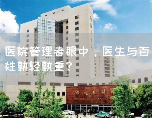 医院管理者眼中，医生与百姓孰轻孰重？(图1)