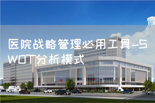 医院战略管理必用工具-SWOT分析模式(图1)