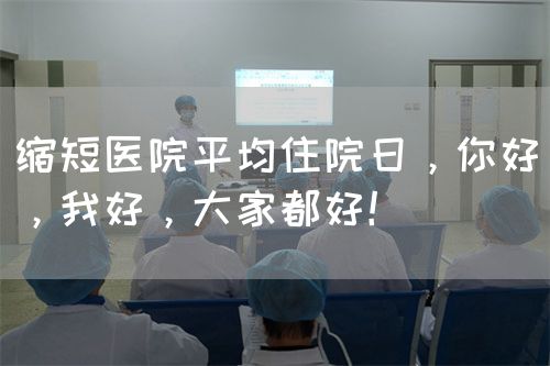 缩短医院平均住院日，你好，我好，大家都好！(图1)