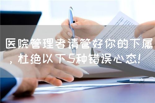 医院管理者请管好你的下属，杜绝以下5种错误心态！(图1)