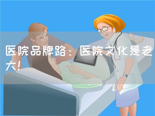 医院品牌路：医院文化是老大！(图1)