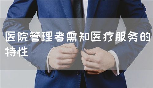 医院管理者需知医疗服务的特性(图1) 医院管理者需知医疗服务的特性(图1)