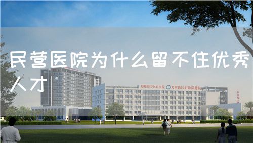 民营医院为什么留不住优秀人才(图1) 民营医院为什么留不住优秀人才(图1)