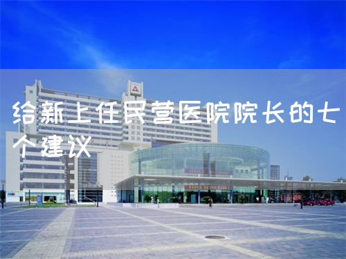 给新上任民营医院院长的七个建议(图1)