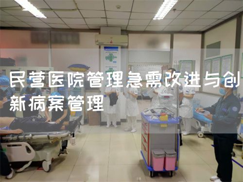 民营医院管理急需改进与创新病案管理(图1)