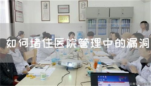 如何堵住医院管理中的漏洞(图1)