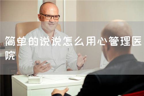 简单的说说怎么用心管理医院(图1)