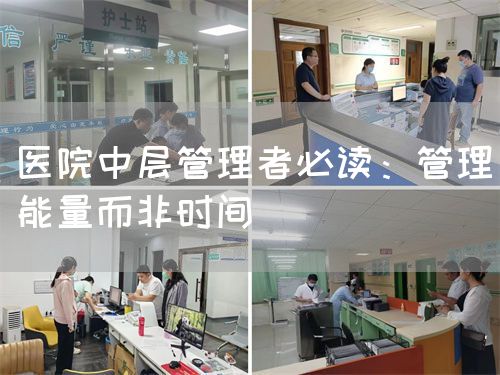 医院中层管理者必读：管理能量而非时间(图1)