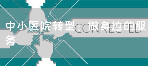 中小医院转型：做身边的服务(图1)
