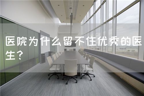 医院为什么留不住优秀的医生？(图1)