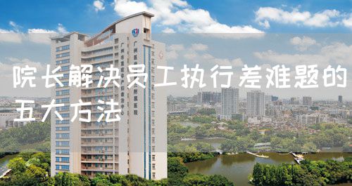 院长解决员工执行差难题的五大方法(图1)