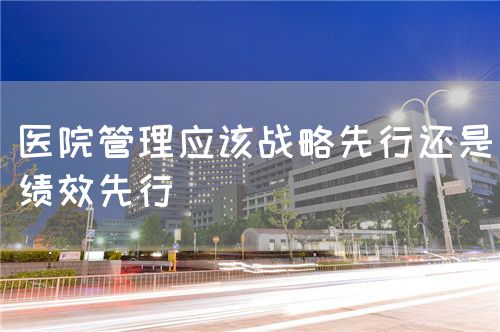 医院管理应该战略先行还是绩效先行(图1)