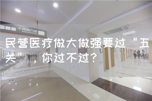 民营医疗做大做强要过“五关”，你过不过？(图1)