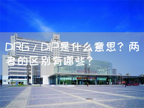 DRG/DIP是什么意思？两者的区别有哪些？(图1)