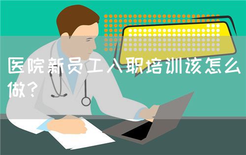医院新员工入职培训该怎么做？(图1)