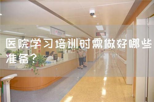 医院学习培训时需做好哪些准备？(图1)