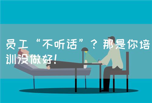 员工“不听话”？那是你培训没做好！(图1)