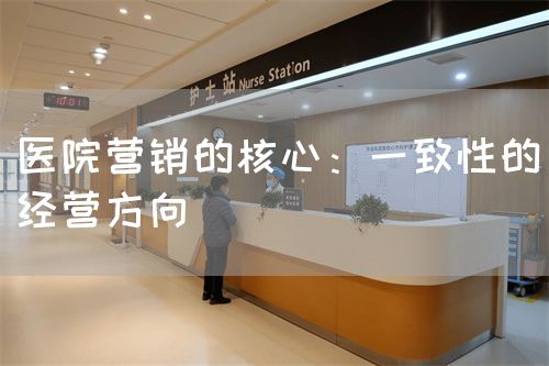医院营销的核心：一致性的经营方向(图1)