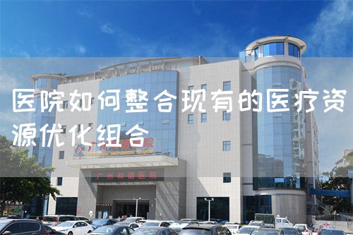 医院如何整合现有的医疗资源优化组合(图1)