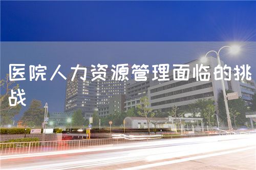 医院人力资源管理面临的挑战(图1)