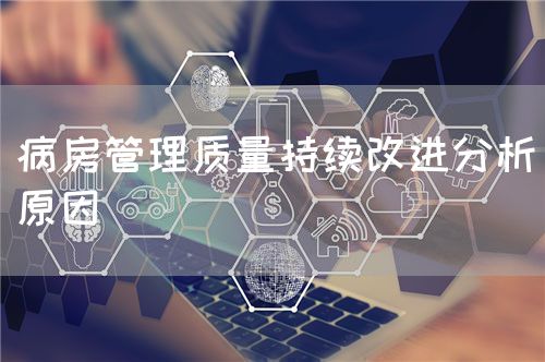 病房管理质量持续改进分析原因(图1)