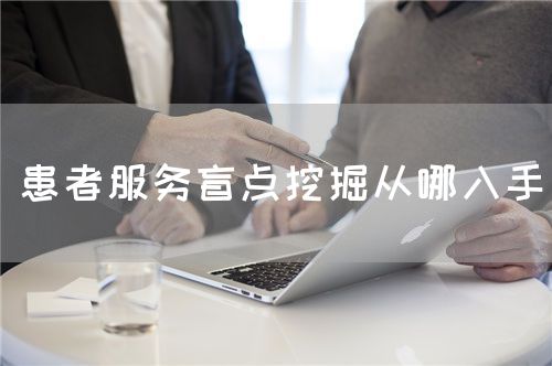 患者服务盲点挖掘从哪入手(图1) 患者服务盲点挖掘从哪入手(图1)