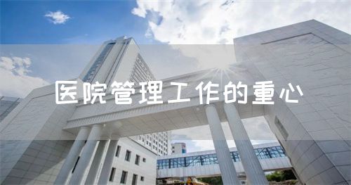 医院管理工作的重心(图1)