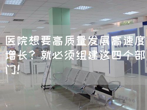 医院想要高质量发展高速度增长？就必须组建这四个部门！(图1)