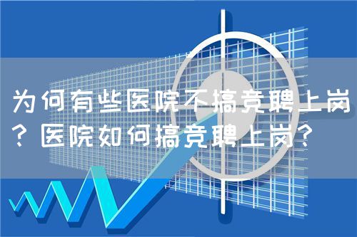 为何有些医院不搞竞聘上岗？医院如何搞竞聘上岗？(图1)