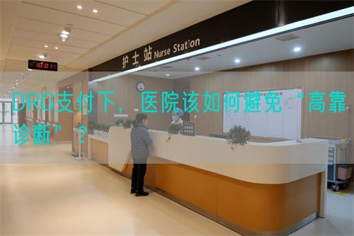 DRG支付下，医院该如何避免“高靠诊断”？(图1)