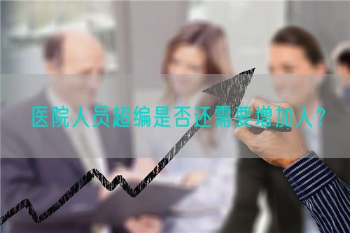 医院人员超编是否还需要增加人？(图1)