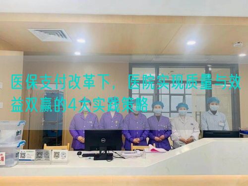 医保支付改革下，医院实现质量与效益双赢的4大实践策略(图1)
