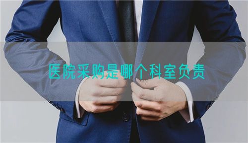 医院采购是哪个科室负责(图1) 医院采购是哪个科室负责(图1)
