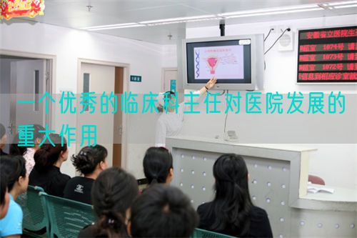 一个优秀的临床科主任对医院发展的重大作用(图1) 一个优秀的临床科主任对医院发展的重大作用(图1)