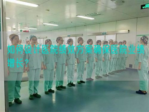 如何设计医院绩效方案确保医院业绩增长？(图1)