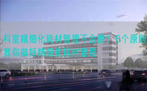 科室精细化耗材管理不会做？8个原则教你做好精细化耗材管理(图1)