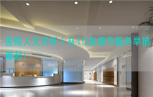 医院人文关怀丨从10条细节服务举措做起！(图1)