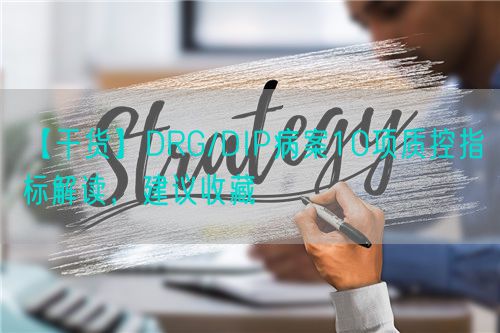 【干货】DRG/DIP病案10项质控指标解读，建议收藏(图1)