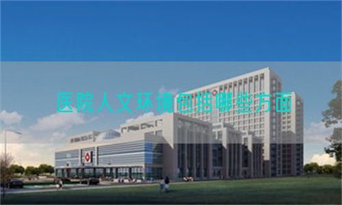 医院人文环境包括哪些方面(图1) 医院人文环境包括哪些方面(图1)