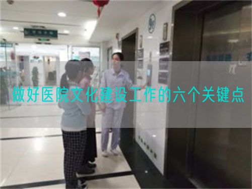 做好医院文化建设工作的六个关键点(图1) 做好医院文化建设工作的六个关键点(图1)