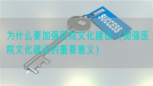 为什么要加强医院文化建设(加强医院文化建设的重要意义)(图1) 为什么要加强医院文化建设(加强医院文化建设的重要意义)(图1)