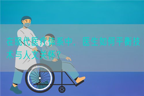 在现代医疗体系中，医生如何平衡技术与人文关怀？(图1)