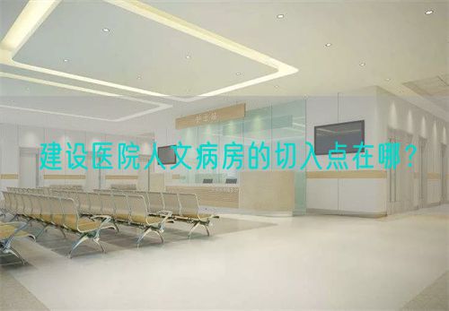 建设医院人文病房的切入点在哪？(图1)