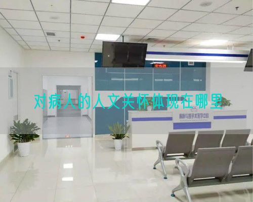 对病人的人文关怀体现在哪里(图1) 对病人的人文关怀体现在哪里(图1)