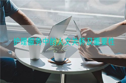 护理服务中的人文关怀及重要性(图1) 护理服务中的人文关怀及重要性(图1)