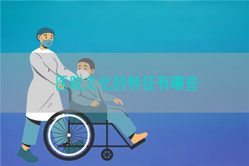 医院文化的特征有哪些(图1) 医院文化的特征有哪些(图1)