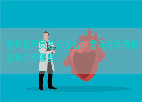 营养指导员怎么报名？营养指导员报名条件有哪些？(图1)