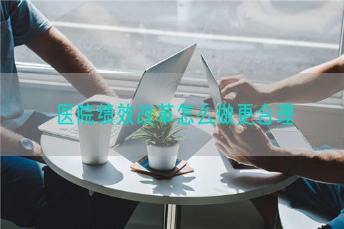 医院绩效改革怎么做更合理(图1) 医院绩效改革怎么做更合理(图1)